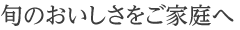 旬のおいしさをご家庭へ