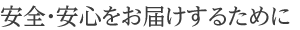 安全・安心をお届けするために